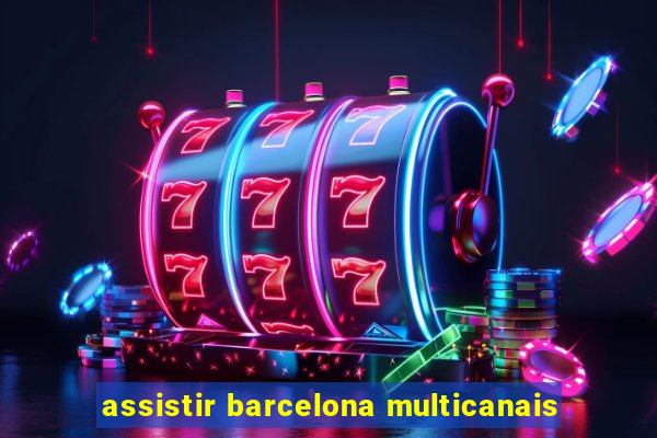 assistir barcelona multicanais